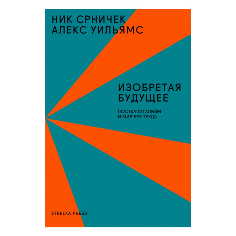 «Изобретая будущее» Ника Срничка и Алекса Уильямса, Strelka Press